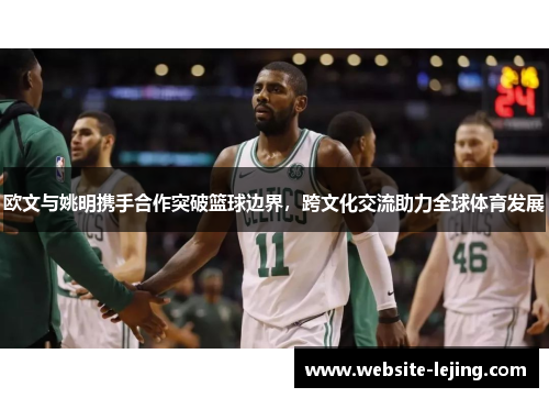 欧文与姚明携手合作突破篮球边界，跨文化交流助力全球体育发展