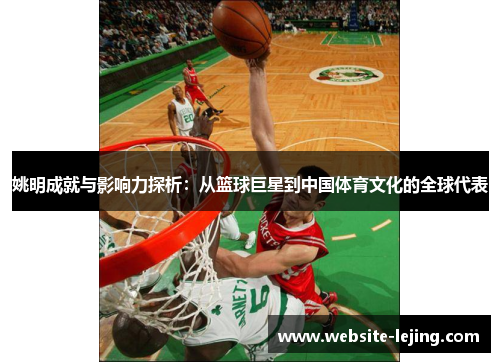 姚明成就与影响力探析：从篮球巨星到中国体育文化的全球代表