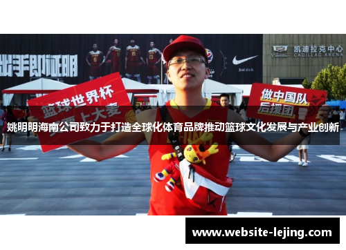 姚明明海南公司致力于打造全球化体育品牌推动篮球文化发展与产业创新