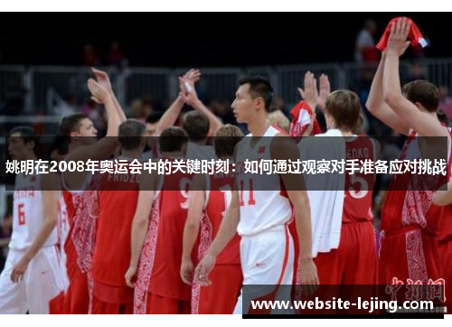 姚明在2008年奥运会中的关键时刻：如何通过观察对手准备应对挑战
