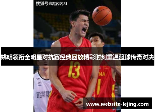 姚明领衔全明星对抗赛经典回放精彩时刻重温篮球传奇对决