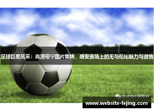 足球巨星风采：高清带字图片集锦，感受赛场上的无与伦比魅力与激情