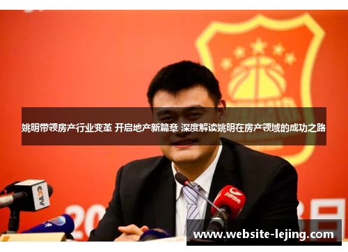 姚明带领房产行业变革 开启地产新篇章 深度解读姚明在房产领域的成功之路