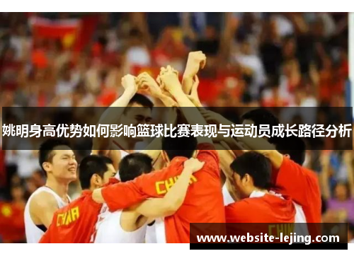 姚明身高优势如何影响篮球比赛表现与运动员成长路径分析
