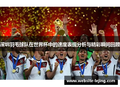 深圳羽毛球队在世界杯中的速度表现分析与精彩瞬间回顾
