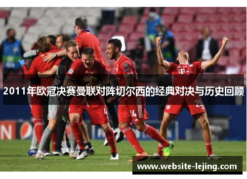 2011年欧冠决赛曼联对阵切尔西的经典对决与历史回顾