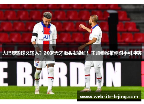大巴黎输球又输人？20岁天才揪头发染红！主帅锁喉推倒对手引冲突