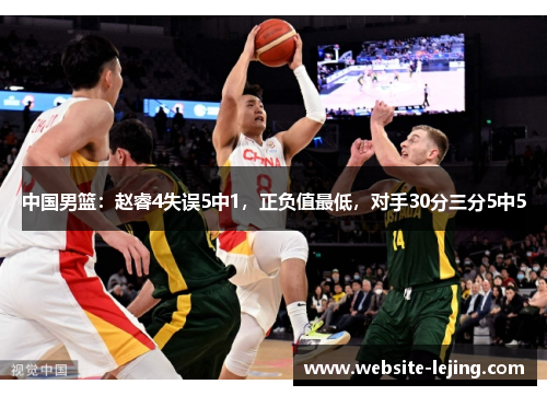 中国男篮：赵睿4失误5中1，正负值最低，对手30分三分5中5