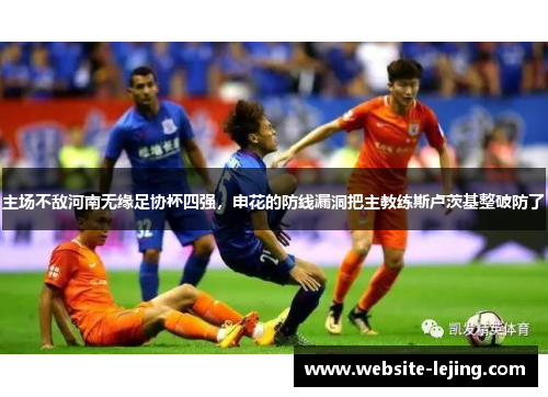 主场不敌河南无缘足协杯四强，申花的防线漏洞把主教练斯卢茨基整破防了