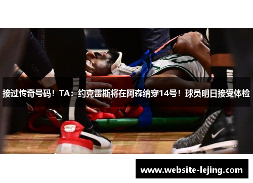 接过传奇号码！TA：约克雷斯将在阿森纳穿14号！球员明日接受体检