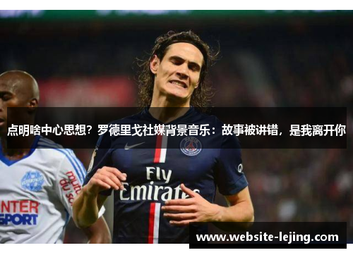 点明啥中心思想？罗德里戈社媒背景音乐：故事被讲错，是我离开你