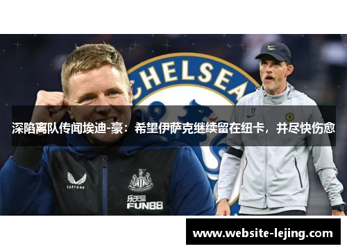 深陷离队传闻埃迪-豪：希望伊萨克继续留在纽卡，并尽快伤愈