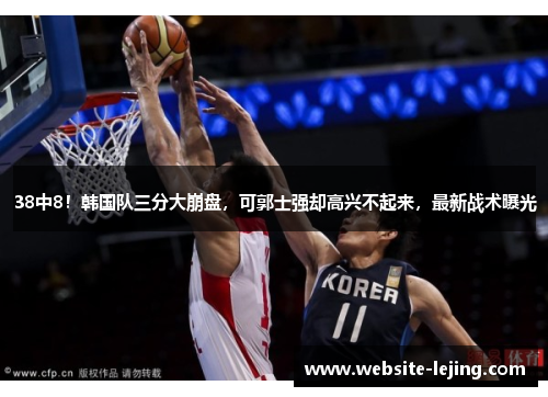 38中8！韩国队三分大崩盘，可郭士强却高兴不起来，最新战术曝光