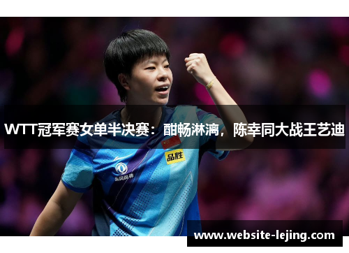 WTT冠军赛女单半决赛：酣畅淋漓，陈幸同大战王艺迪